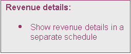 Text Box: Revenue details:

	Show revenue details in a separate schedule
