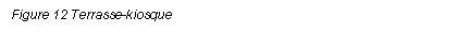 Text Box: Figure 12 Terrasse-kiosque