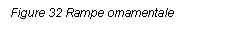 Text Box: Figure 32 Rampe ornamentale