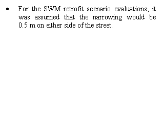 Text Box: •	For the SWM retrofit scenario evaluations, it was assumed that the narrowing would be      0.5 m on either side of the street. 

