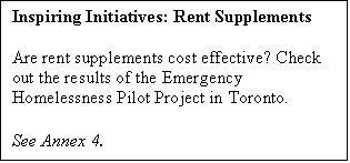 Text Box: Inspiring Initiatives: Rent Supplements

Are rent supplements cost effective? Check out the results of the Emergency Homelessness Pilot Project in Toronto.

See Annex 4.
