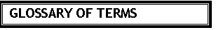 Text Box: GLOSSARY OF TERMS