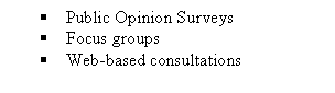Text Box: §	Public Opinion Surveys
§	Focus groups
§	Web-based consultations
