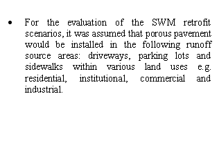 Text Box: •	For the evaluation of the SWM retrofit scenarios, it was assumed that porous pavement would be installed in the following runoff source areas: driveways, parking lots and sidewalks within various land uses e.g. residential, institutional, commercial and industrial.

